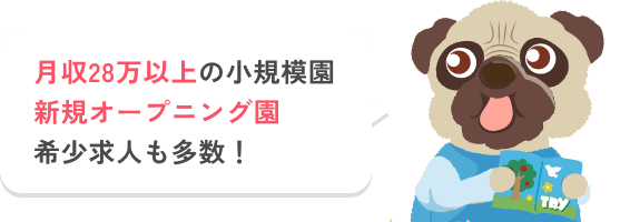 月収28万以上の小規模園、新規オープニング園希少求人も多数！